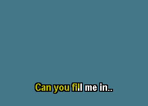 Can you fill me in..