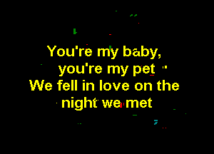 I .
You're niy baby,
' you're my peg -'

We fell in love on the
night we'met

5