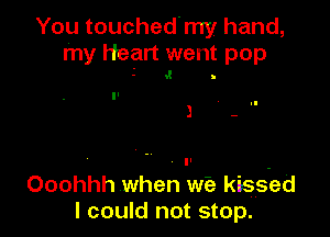 You touched'my hand,
my Heart went pop
5 .1 .

J - II

I' .
Ooohhh when we kissed
I could not stop.