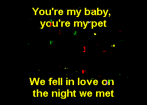 You're my baby,
ydu're my'pet
-' v! .

1 - ..

, ll . .
We fell in lov'e on
the night we met