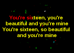 . r. E - r
You're sixte'en, you're
beautifu'l and ypu'rg mine
You're sixteen, 50 beautiful
and you're mine -

-l'
I