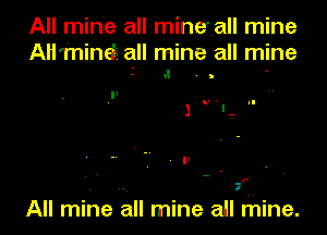 All mine allmineball mine

AH'minef- all mine all mine
5 v! . b '