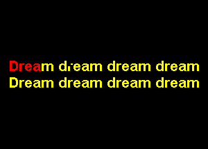 Dream dream dream dream
Dream dream dream dream