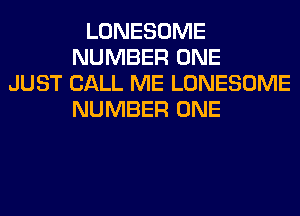 LONESOME
NUMBER ONE
JUST CALL ME LONESOME
NUMBER ONE