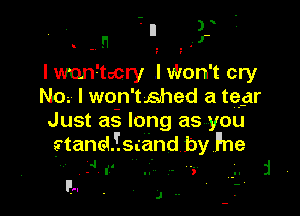 lwun9tocry .I Won't cry
No. I won 't15hed a tear

Just as long as you

stand Faand by I'ne
.4'1 .

FM