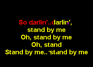So darlin'..darlin',
stand by me

Oh, stand by me
Oh, stand
Stand by memstand by me