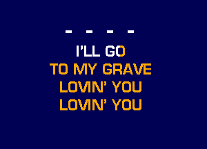 I'LL GO
TO MY GRAVE

LOVIN' YOU
LOVIN' YOU