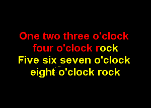 One two three o'clbck
four o'clock rock

Five six seven o'clock
eight o'clock rock
