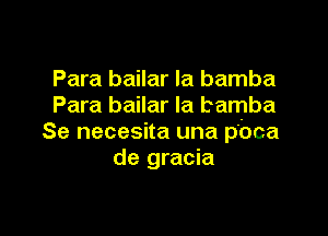 Para bailar Ia bamba
Para bailar Ia bamba

Se necesita una pbca
de gracia