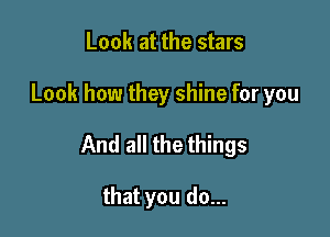Look at the stars

Look how they shine for you

And all the things

that you do...