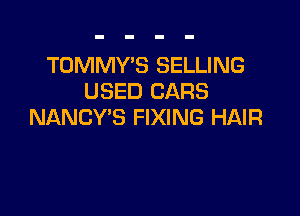 TOMMY'S SELLING
USED CARS

NANCY'S FIXING HAIR