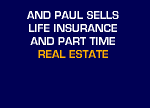 AND PAUL SELLS

LIFE INSURANCE

AND PART TIME
REAL ESTATE

g