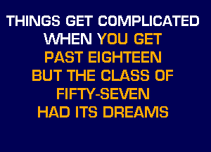 THINGS GET COMPLICATED
WHEN YOU GET
PAST EIGHTEEN

BUT THE CLASS OF
FlFTY-SEVEN
HAD ITS DREAMS