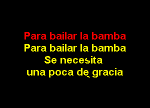 Para bailar la bamba
Para bailar Ia bamba

Se necesita
una poca dq gracia