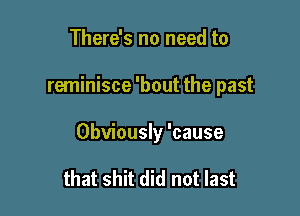 There's no need to

reminisce 'bout the past

Obviously 'cause

that shit did not last