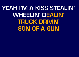 YEAH I'M A KISS STEALIM
VVHEELIN' DEALIN'
TRUCK DRIVIM
SON OF A GUN