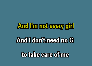 And I'm not every girl

And I don't need no G

to take care ofme