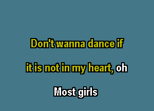 Don't wanna dance if

it is not in my heart, oh

Most girls