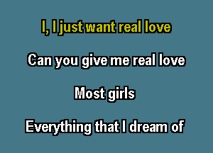 l, ljust want real love
Can you give me real love

Most girls

Everything that I dream of