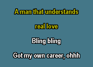 A man that understands
real love

Bling bling

Got my own career, ohhh