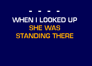 WHEN I LOOKED UP
SHE WAS

STANDING THERE