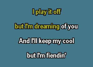I play it off

but I'm dreaming of you

And I'll keep my cool

but I'm fiendin'