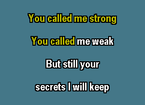You called me strong

You called me weak
But still your

secrets I will keep