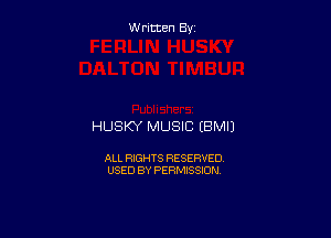W ritcen By

HUSKY MUSIC EBMIJ

ALL RIGHTS RESERVED
USED BY PERMISSION