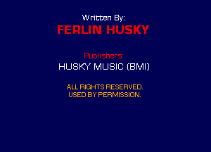 W ritcen By

HUSKY MUSIC (BM!)

ALL RIGHTS RESERVED
USED BY PERMISSION