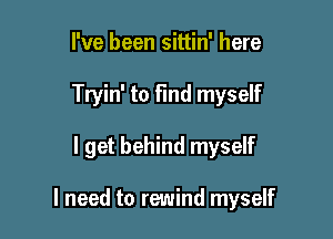 I've been sittin' here

Tryin' to find myself

I get behind myself

I need to rewind myself