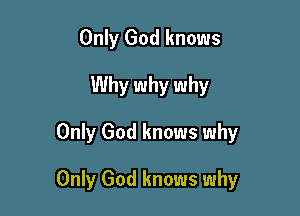Only God knows
Why why why
Only God knows why

Only God knows why