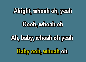 Alright, whoah oh, yeah

Oooh, whoah oh

Ah, baby, whoah oh yeah

Baby ooh, whoah oh