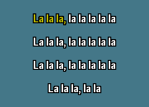 La la la, la la la la la

La la la, la la la la la

La la la, la la la la la

La la la, la la