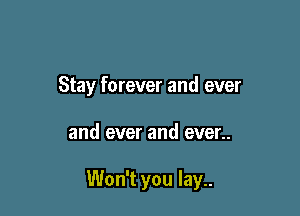 Stay forever and ever

and ever and ever..

Won't you lay..