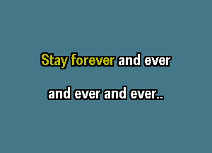 Stay forever and ever

and ever and ever..