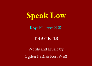 Speak Low

Key F Time 3 02

TRACK 13

Words and Musxc by
Ogden Nash 62 Kurt Weill