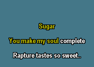 Sugar

You make my soul complete

Rapture tastes so sweet.