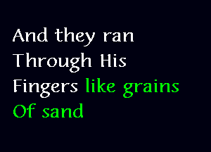 And they ran
Through His

Fingers like grains
Of sand