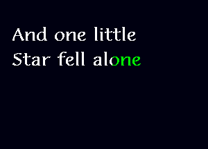 And one little
Star fell alone