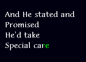 And He stated and
Promised

He'd take
Special care