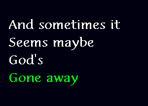 And sometimes it
Seems maybe

God's
Gone away