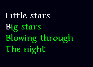 Little stars
Big sta rs

Blowing through
The night