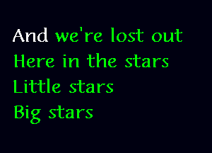And we're lost out
Here in the stars

Little sta rs
Big stars