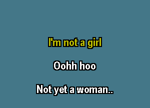 I'm not a girl

Oohh hoo

Not yet a woman.