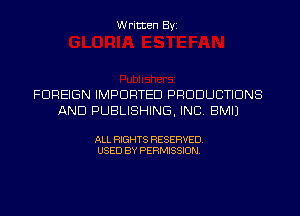 Written Byi

FOREIGN IMPORTED PRODUCTIONS
AND PUBLISHING, INC. BMIJ

ALL RIGHTS RESERVED.
USED BY PERMISSION.