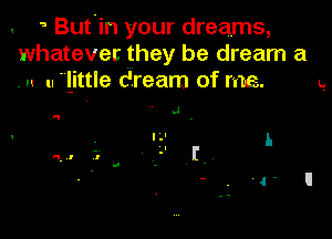 a But'in your dreams,
whatever they be dream a
.n u little dream of me. Q