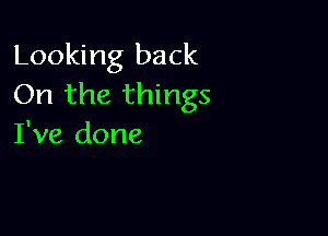 Looking back
On the things

I've done