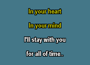 In your heart

In your mind

I'll stay with you

for all of time..