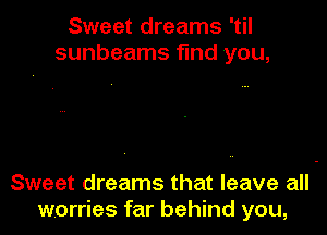 Sweet dreams 'til
sunbeams find you,

Sweet dreams that leave all
worries far behind you,