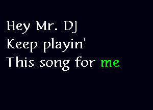 Hey Mr. DJ
Keep playin'

This song for me